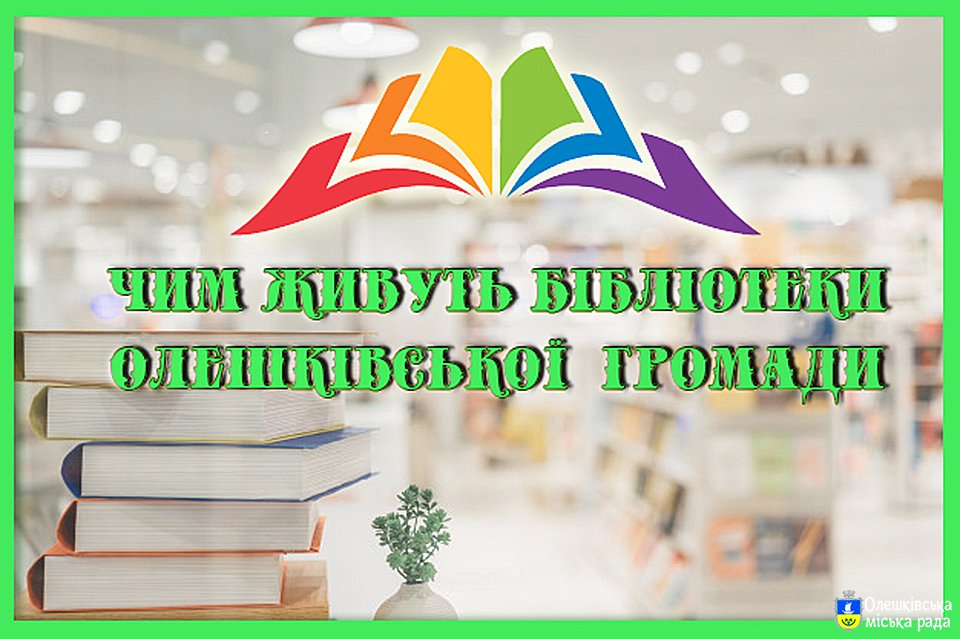 ЧИМ ЖИВУТЬ БІБЛІОТЕКИ ОЛЕШКІВСЬКОЇ ГРОМАДИ!